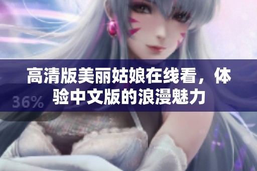 高清版美丽姑娘在线看，体验中文版的浪漫魅力