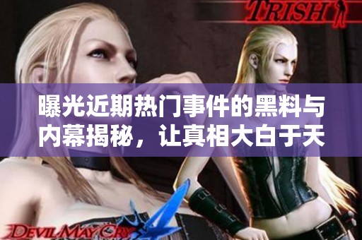 曝光近期热门事件的黑料与内幕揭秘，让真相大白于天下