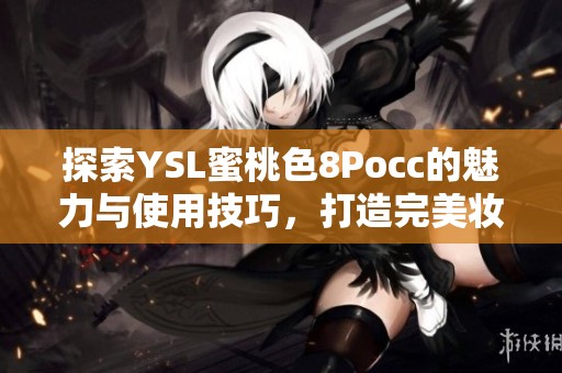 探索YSL蜜桃色8Pocc的魅力与使用技巧，打造完美妆容