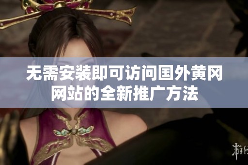 无需安装即可访问国外黄冈网站的全新推广方法