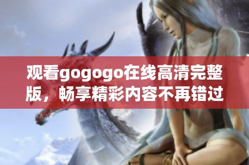 观看gogogo在线高清完整版，畅享精彩内容不再错过