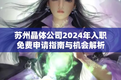 苏州晶体公司2024年入职免费申请指南与机会解析