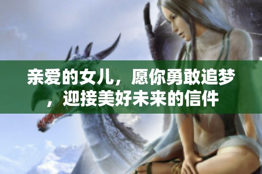 亲爱的女儿，愿你勇敢追梦，迎接美好未来的信件