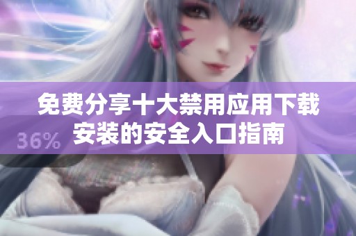 免费分享十大禁用应用下载安装的安全入口指南