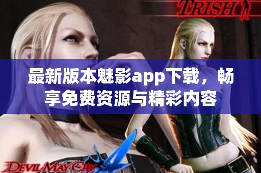 最新版本魅影app下载，畅享免费资源与精彩内容
