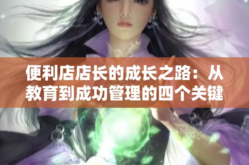 便利店店长的成长之路：从教育到成功管理的四个关键篇章