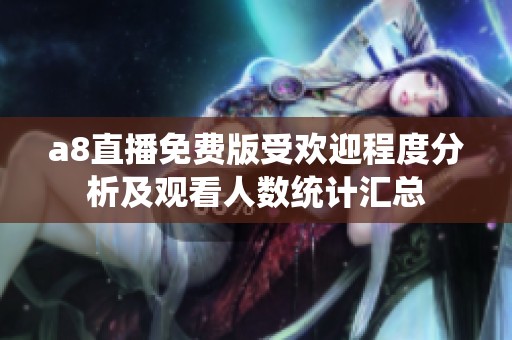 a8直播免费版受欢迎程度分析及观看人数统计汇总