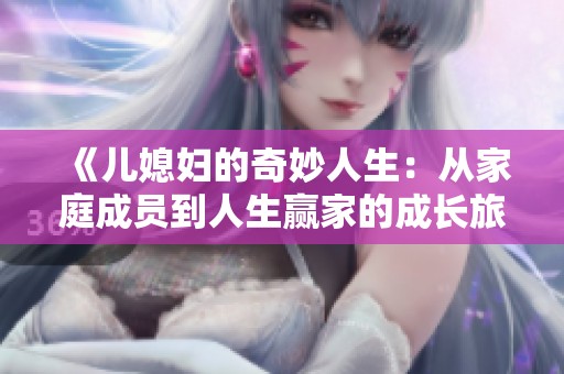 《儿媳妇的奇妙人生：从家庭成员到人生赢家的成长旅程》