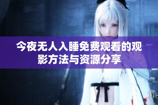 今夜无人入睡免费观看的观影方法与资源分享