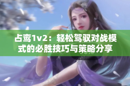 占鸾1v2：轻松驾驭对战模式的必胜技巧与策略分享
