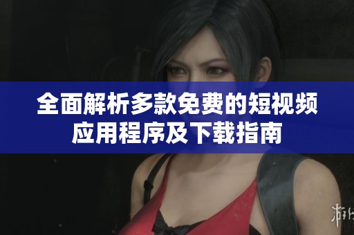 全面解析多款免费的短视频应用程序及下载指南