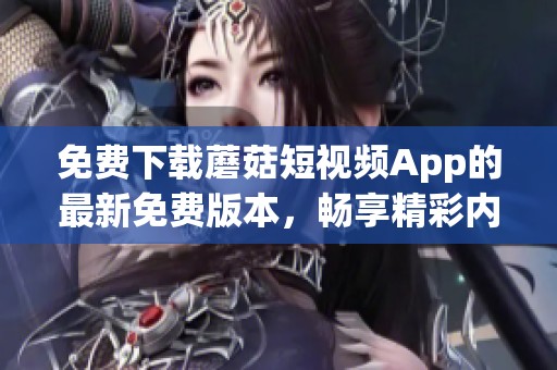 免费下载蘑菇短视频App的最新免费版本，畅享精彩内容