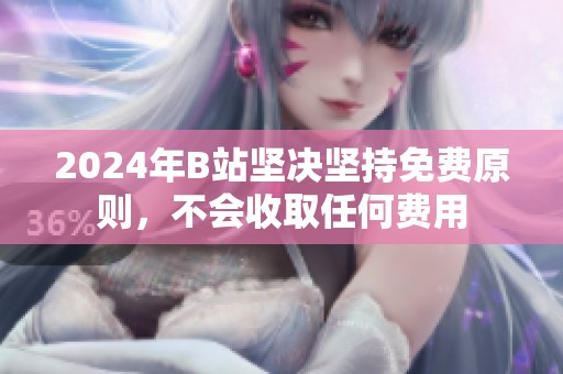 2024年B站坚决坚持免费原则，不会收取任何费用