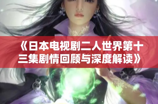 《日本电视剧二人世界第十三集剧情回顾与深度解读》
