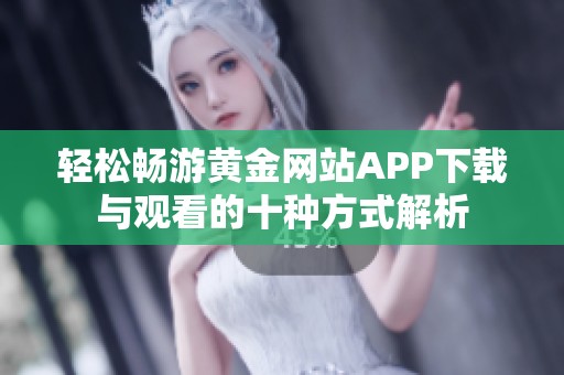 轻松畅游黄金网站APP下载与观看的十种方式解析