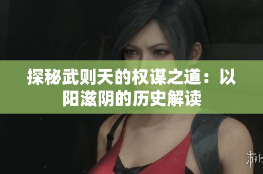 探秘武则天的权谋之道：以阳滋阴的历史解读