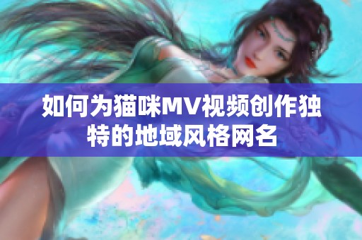 如何为猫咪MV视频创作独特的地域风格网名