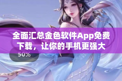 全面汇总金色软件App免费下载，让你的手机更强大