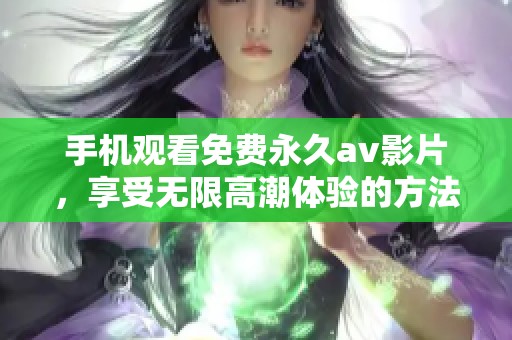手机观看免费永久av影片，享受无限高潮体验的方法与技巧