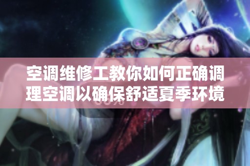 空调维修工教你如何正确调理空调以确保舒适夏季环境