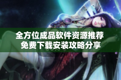 全方位成品软件资源推荐 免费下载安装攻略分享