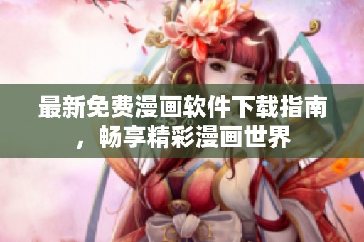 最新免费漫画软件下载指南，畅享精彩漫画世界