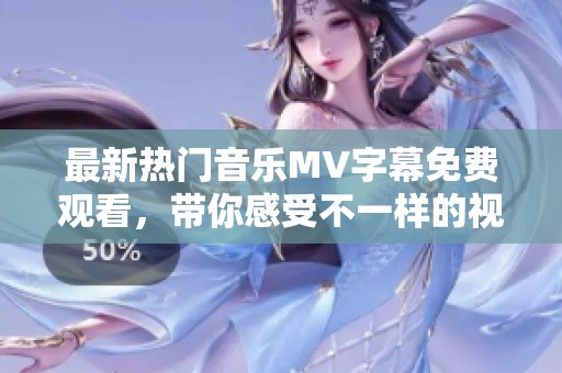 最新热门音乐MV字幕免费观看，带你感受不一样的视听盛宴