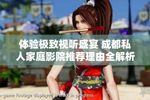 体验极致视听盛宴 成都私人家庭影院推荐理由全解析