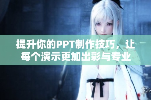 提升你的PPT制作技巧，让每个演示更加出彩与专业