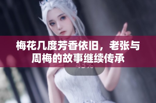 梅花几度芳香依旧，老张与周梅的故事继续传承