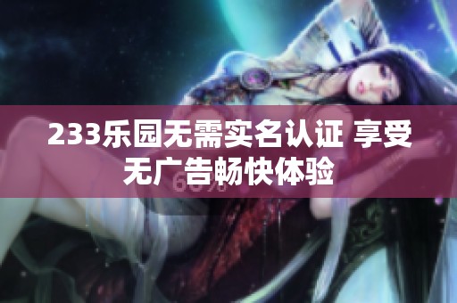 233乐园无需实名认证 享受无广告畅快体验
