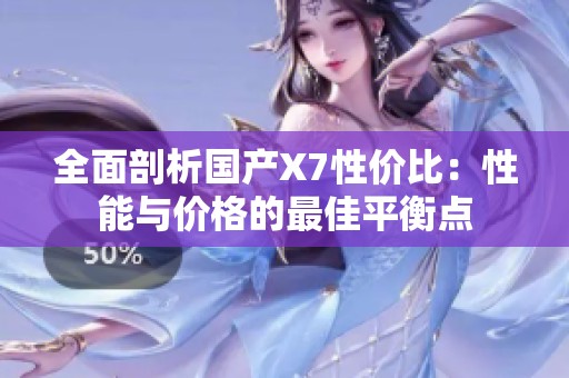 全面剖析国产X7性价比：性能与价格的最佳平衡点