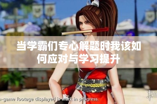 当学霸们专心解题时我该如何应对与学习提升