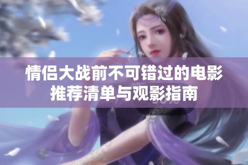 情侣大战前不可错过的电影推荐清单与观影指南