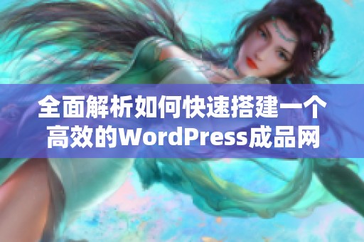 全面解析如何快速搭建一个高效的WordPress成品网站