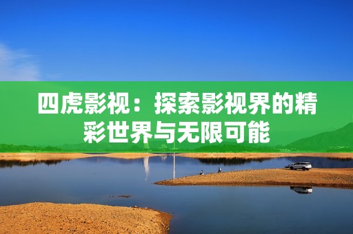 四虎影视：探索影视界的精彩世界与无限可能