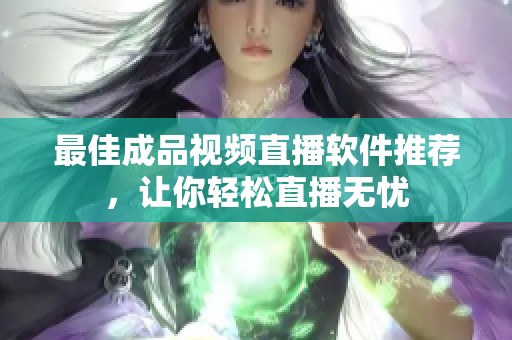 最佳成品视频直播软件推荐，让你轻松直播无忧