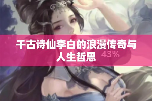 千古诗仙李白的浪漫传奇与人生哲思