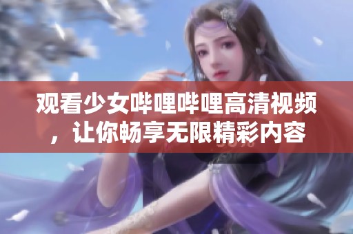 观看少女哔哩哔哩高清视频，让你畅享无限精彩内容