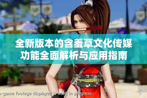 全新版本的含羞草文化传媒功能全面解析与应用指南
