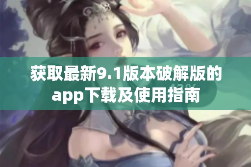 获取最新9.1版本破解版的app下载及使用指南