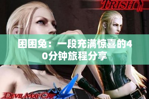 困困兔：一段充满惊喜的40分钟旅程分享