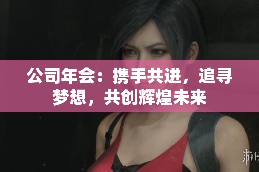 公司年会：携手共进，追寻梦想，共创辉煌未来