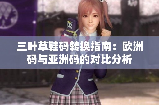 三叶草鞋码转换指南：欧洲码与亚洲码的对比分析