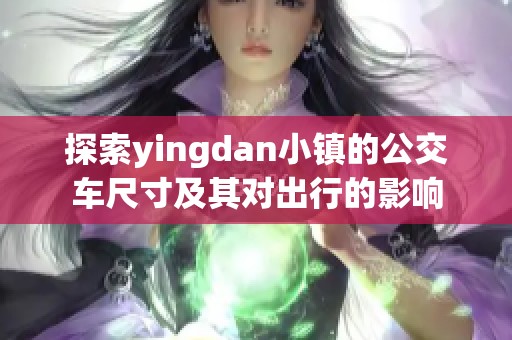 探索yingdan小镇的公交车尺寸及其对出行的影响