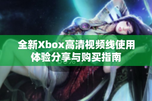 全新Xbox高清视频线使用体验分享与购买指南