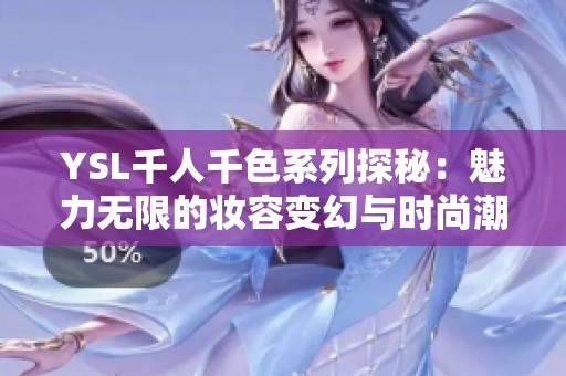 YSL千人千色系列探秘：魅力无限的妆容变幻与时尚潮流