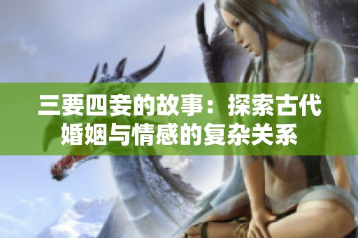 三要四妾的故事：探索古代婚姻与情感的复杂关系