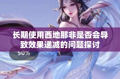 长期使用西地那非是否会导致效果递减的问题探讨
