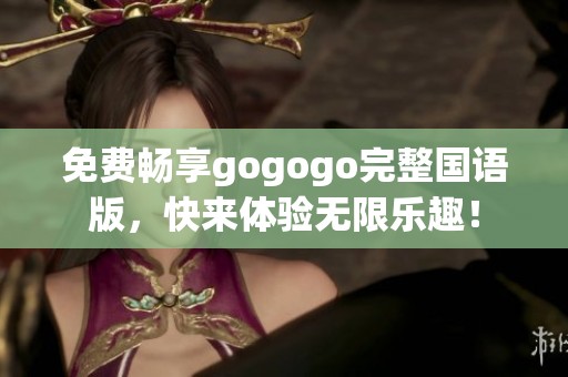 免费畅享gogogo完整国语版，快来体验无限乐趣！